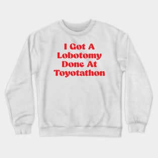 I Got A Lobotomy Done At Toyotathon - sarcastic Crewneck Sweatshirt